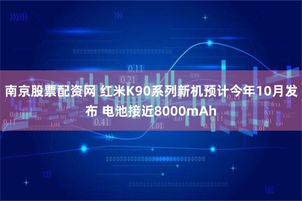 南京股票配资网 红米K90系列新机预计今年10月发布 电池接近8000mAh