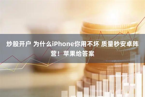 炒股开户 为什么iPhone你用不坏 质量秒安卓阵营！苹果给答案