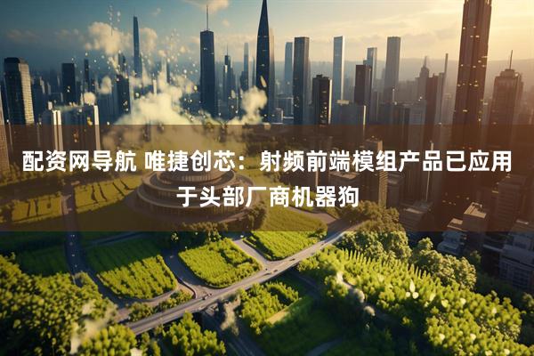 配资网导航 唯捷创芯：射频前端模组产品已应用于头部厂商机器狗