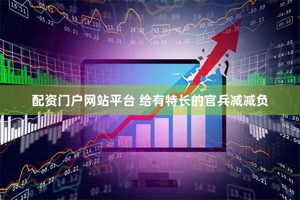 配资门户网站平台 给有特长的官兵减减负