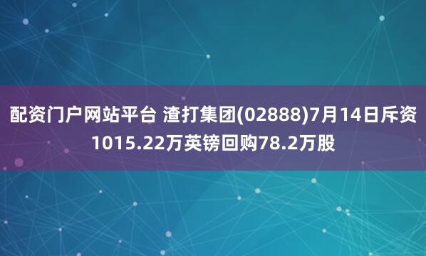 配资门户网站平台 渣打集团(02888)7月14日斥资1015.22万英镑回购78.2万股