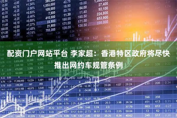 配资门户网站平台 李家超：香港特区政府将尽快推出网约车规管条例