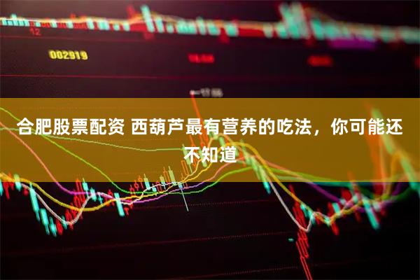 合肥股票配资 西葫芦最有营养的吃法，你可能还不知道