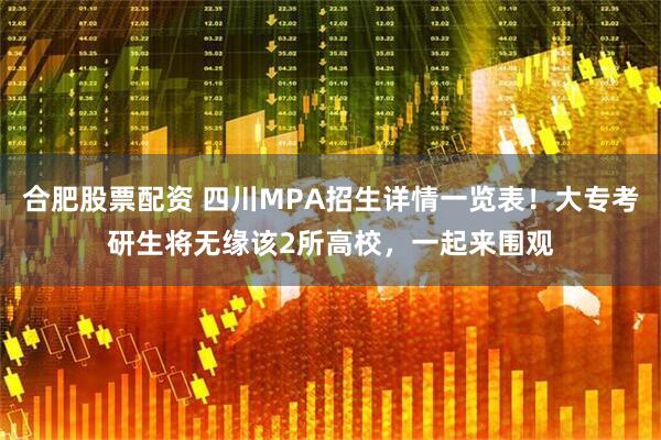 合肥股票配资 四川MPA招生详情一览表！大专考研生将无缘该2所高校，一起来围观