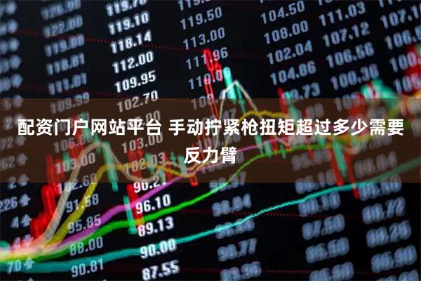 配资门户网站平台 手动拧紧枪扭矩超过多少需要反力臂