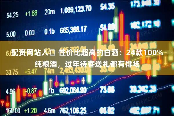 配资网站入口 性价比超高的白酒：24款100%纯粮酒，过年待客送礼都有排场