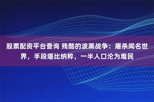 股票配资平台查询 残酷的波黑战争：屠杀闻名世界，手段堪比纳粹，一半人口沦为难民