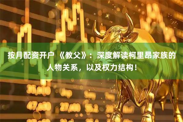 按月配资开户 《教父》：深度解读柯里昂家族的人物关系，以及权力结构！